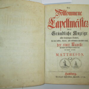 Music -   Mattheson, Johann. -  Der vollkommene Capellmeister, das ist gründliche Anzeige aller derjenigen Sachen, die einer wissen, können, und vollkommen inne haben muß, der einer Capelle mit Ehren und Nutzen vorstehen will.